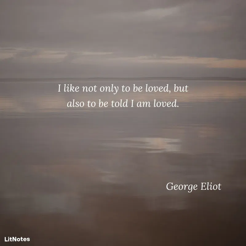 I like not only to be loved, but also to be told I am loved.